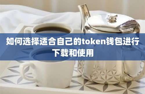 如何选择适合自己的token钱包进行下载和使用