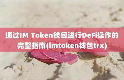 通过IM Token钱包进行DeFi操作的完整指南(imtoken钱包trx)