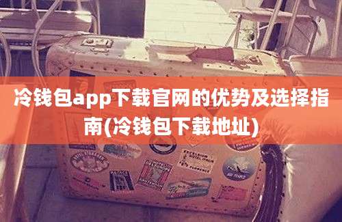 冷钱包app下载官网的优势及选择指南(冷钱包下载地址)