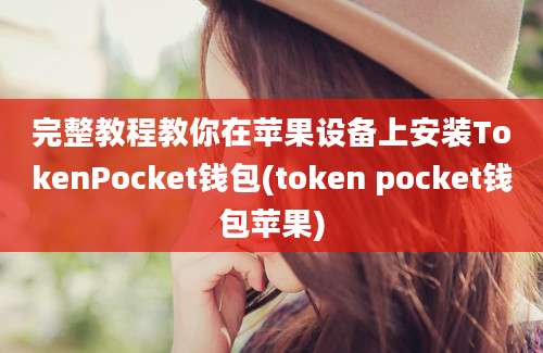 完整教程教你在苹果设备上安装TokenPocket钱包(token pocket钱包苹果)