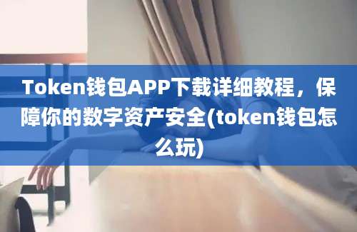 Token钱包APP下载详细教程，保障你的数字资产安全(token钱包怎么玩)