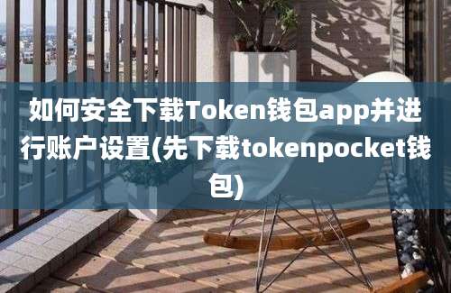 如何安全下载Token钱包app并进行账户设置(先下载tokenpocket钱包)