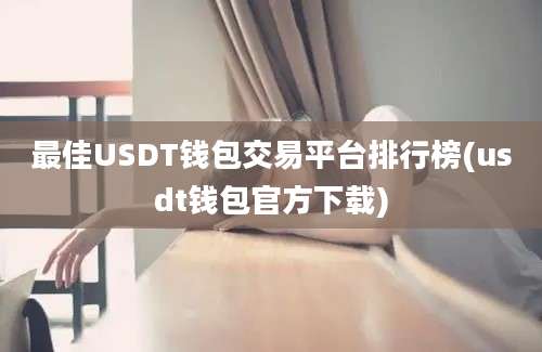 最佳USDT钱包交易平台排行榜(usdt钱包官方下载)