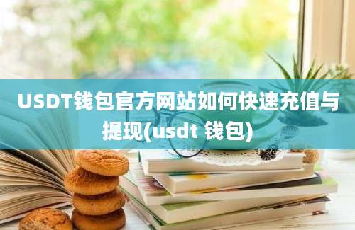 USDT钱包官方网站如何快速充值与提现(usdt 钱包)