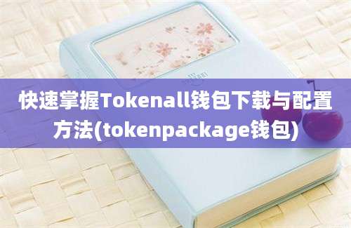 快速掌握Tokenall钱包下载与配置方法(tokenpackage钱包)