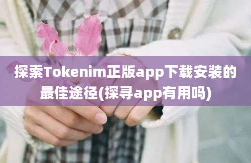 探索Tokenim正版app下载安装的最佳途径(探寻app有用吗)