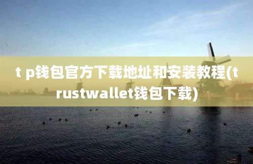 t p钱包官方下载地址和安装教程(trustwallet钱包下载)