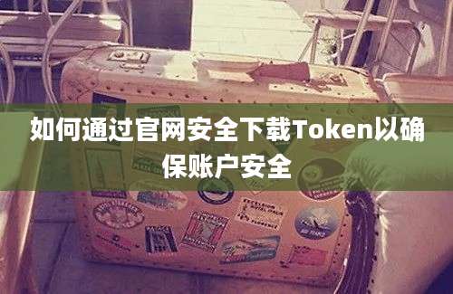 如何通过官网安全下载Token以确保账户安全