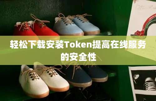 轻松下载安装Token提高在线服务的安全性