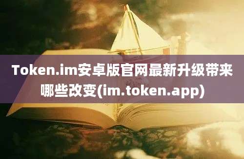 Token.im安卓版官网最新升级带来哪些改变(im.token.app)