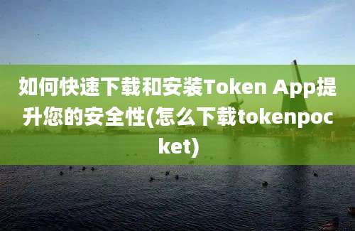 如何快速下载和安装Token App提升您的安全性(怎么下载tokenpocket)