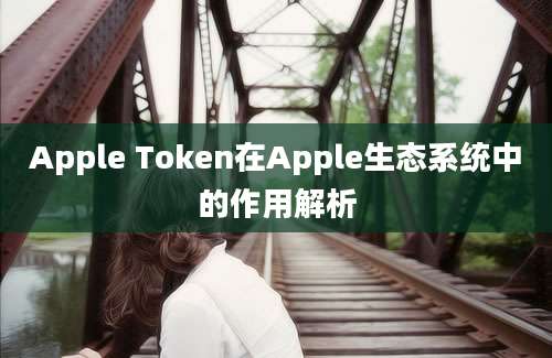 Apple Token在Apple生态系统中的作用解析