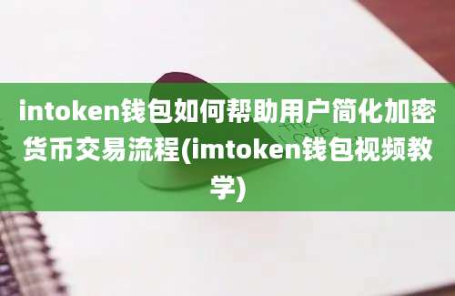 intoken钱包如何帮助用户简化加密货币交易流程(imtoken钱包视频教学)