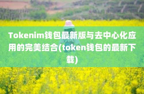 Tokenim钱包最新版与去中心化应用的完美结合(token钱包的最新下载)