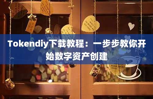 Tokendiy下载教程：一步步教你开始数字资产创建