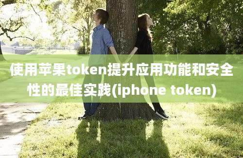 使用苹果token提升应用功能和安全性的最佳实践(iphone token)