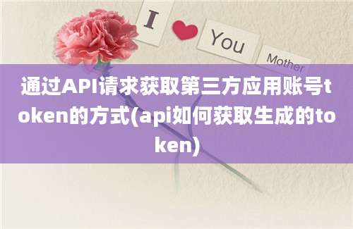 通过API请求获取第三方应用账号token的方式(api如何获取生成的token)