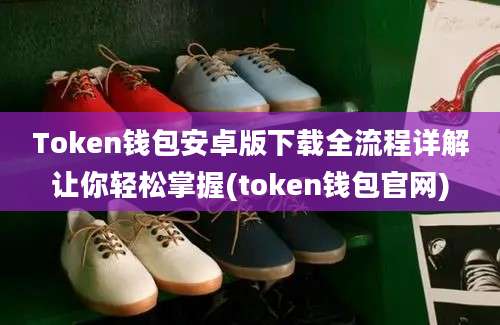 Token钱包安卓版下载全流程详解让你轻松掌握(token钱包官网)