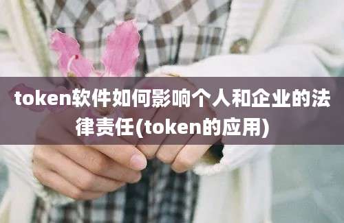 token软件如何影响个人和企业的法律责任(token的应用)