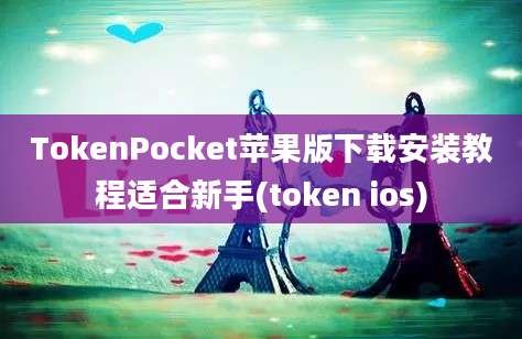 TokenPocket苹果版下载安装教程适合新手(token ios)