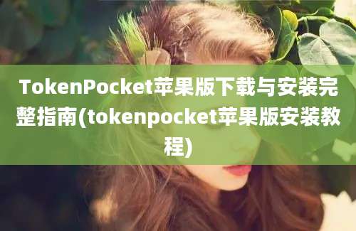 TokenPocket苹果版下载与安装完整指南(tokenpocket苹果版安装教程)