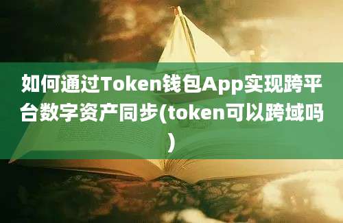 如何通过Token钱包App实现跨平台数字资产同步(token可以跨域吗)