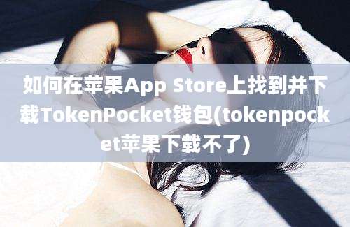 如何在苹果App Store上找到并下载TokenPocket钱包(tokenpocket苹果下载不了)