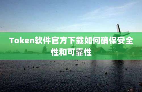 Token软件官方下载如何确保安全性和可靠性