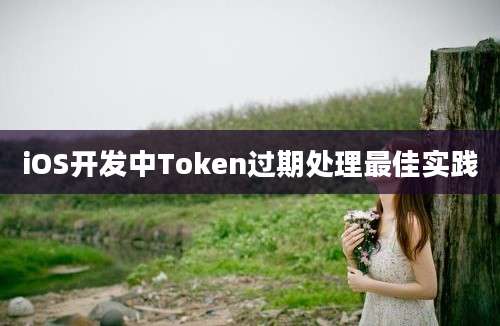 iOS开发中Token过期处理最佳实践