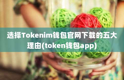 选择Tokenim钱包官网下载的五大理由(token钱包app)