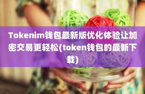 Tokenim钱包最新版优化体验让加密交易更轻松(token钱包的最新下载)