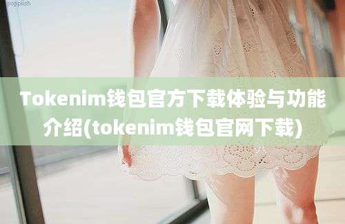 Tokenim钱包官方下载体验与功能介绍(tokenim钱包官网下载)