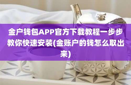 金户钱包APP官方下载教程一步步教你快速安装(金账户的钱怎么取出来)