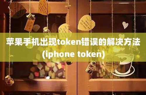 苹果手机出现token错误的解决方法(iphone token)