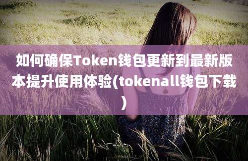 如何确保Token钱包更新到最新版本提升使用体验(tokenall钱包下载)