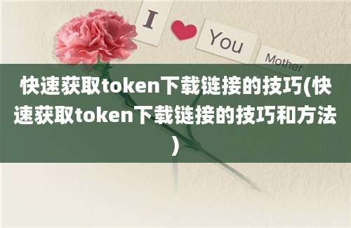 快速获取token下载链接的技巧(快速获取token下载链接的技巧和方法)