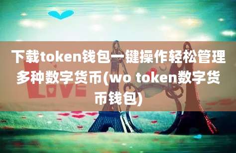 下载token钱包一键操作轻松管理多种数字货币(wo token数字货币钱包)