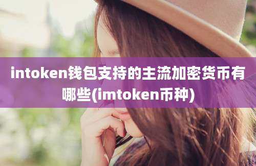 intoken钱包支持的主流加密货币有哪些(imtoken币种)