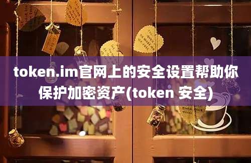 token.im官网上的安全设置帮助你保护加密资产(token 安全)