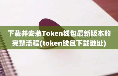 下载并安装Token钱包最新版本的完整流程(token钱包下载地址)