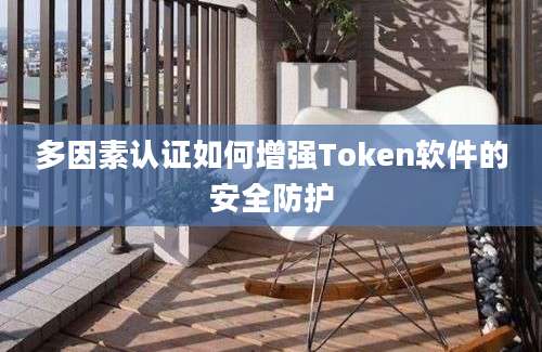 多因素认证如何增强Token软件的安全防护