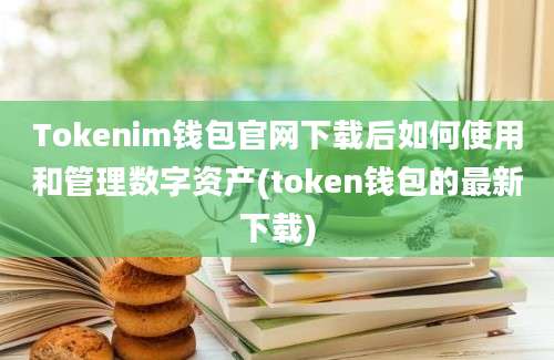 Tokenim钱包官网下载后如何使用和管理数字资产(token钱包的最新下载)