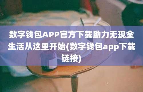 数字钱包APP官方下载助力无现金生活从这里开始(数字钱包app下载链接)