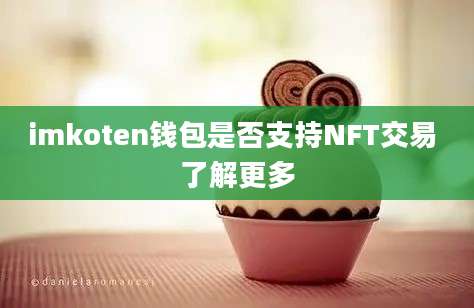 imkoten钱包是否支持NFT交易 了解更多