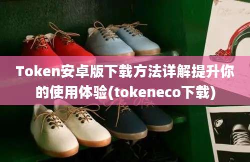 Token安卓版下载方法详解提升你的使用体验(tokeneco下载)