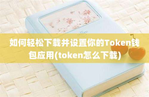 如何轻松下载并设置你的Token钱包应用(token怎么下载)