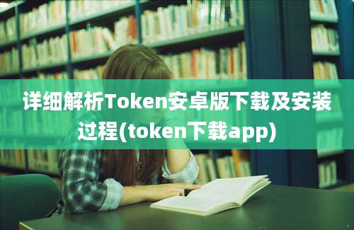 详细解析Token安卓版下载及安装过程(token下载app)