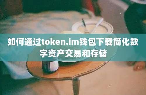 如何通过token.im钱包下载简化数字资产交易和存储