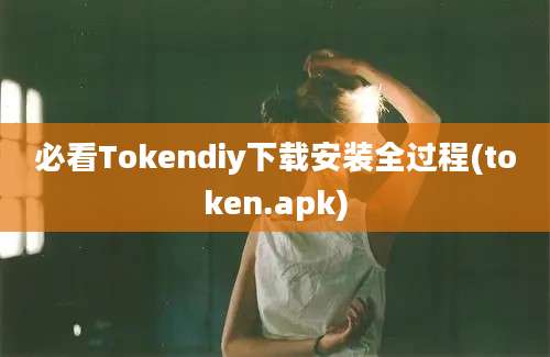 必看Tokendiy下载安装全过程(token.apk)