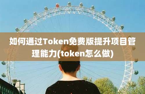 如何通过Token免费版提升项目管理能力(token怎么做)